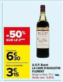 -50%  sur le 2ème  les 2 pour  6%  6.30  soit la boutelle  €  315  buzet  a.o.p. buzet la cave d'augustin  florent rouge ou rosé, 75 d.  vendu seul: 4,20 €. 