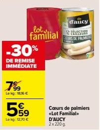 7⁹⁹9  99  Le kg: 18,16 €  -30%  DE REMISE IMMEDIATE  559  Lokg: 12,70 €  lot  ECTION  familial CLEURS DE PALMIERS  LEMONES  d'aucy  Cœurs de palmiers <<Lot Familial>> D'AUCY 2x 220 g 