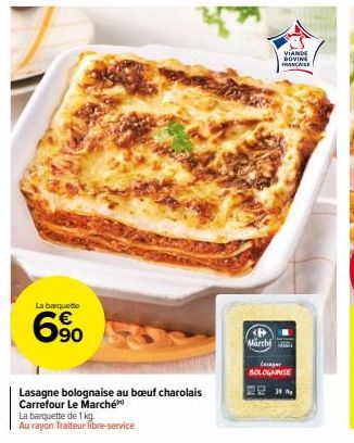 La barquette  6⁹0  Lasagne bolognaise au boeuf charolais Carrefour Le Marché  La barquette de 1 kg.  Au rayon Traiteur libre-service  VIANDE  BOVINE FRANÇAISE  Märch  Lasager BOLOGNISE 