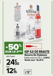 -50%  SUR LE 2ME IGP ILE DE BEAUTE  Les 2 pour  24.⁹0  Solt  12%  PADULONE  Suomes  Réserve De Padulone Existe aussi en 75 d: 3,99 €. Vendu seul: 16,20 €.  89° 