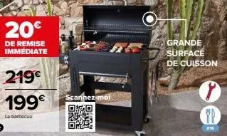 20€  de remise immédiate  219€  199€  le barbecue  scannez-moi  oo  grande surface de cuisson  88  ** 