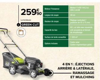 259⁹  La tondeuse  GREEN CUT  Moteur Puissance  Largeur de coupe  Hauteur de coupe  Capacité du bac  Surface de tante conselle  Options incluses  4 EN 1: ÉJECTIONS ARRIÈRE & LATÉRALE,  M141443 ON 26  