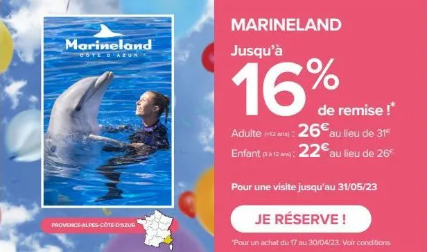 marineland  cote d'azur  provence-alpes-côte-d'azur  marineland  jusqu'à  16  de remise !* adulte (12 ans): 26€ au lieu de 31€ enfant (3 à 12 ans): 22€ au lieu de 26€  pour une visite jusqu'au 31/05/2