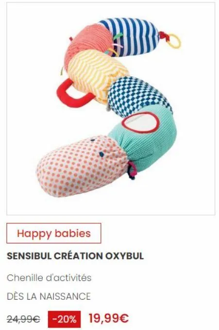 happy babies  sensibul création oxybul  chenille d'activités  dès la naissance  24,99€ -20% 19,99€ 