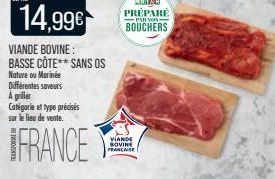 14,99€  VIANDE BOVINE: BASSE CÔTE** SANS OS  Nature ou Marinée  Différentes saveurs A griller Catégorie et type précisés sur le lieu de vente.  FRANCE  VIANDE BOVINE  PAR NOS  BOUCHERS 