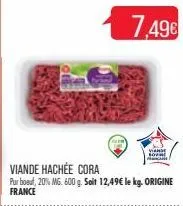 viande hachée cora  pur boul, 20% mg. 600 g. soit 12,49€ le kg. origine france  7,49€  viande sovne 