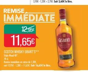 REMISE  Triple Wood 40"  70 d  IMMEDIATE  12.95€  11,65€  SCOTCH WHISKY GRANT'S**  Remise immediate en caisse de 1,30  soit 12,95€ -1,30€ = 11,65€. Salt 16,65€ le litre.  Grants 