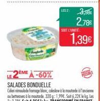 LES2: 3,98€ 2,78€  SOIT L'UNITÉ  2ÈME À -60% SALADES BONDUELLE  Céleri remoulade fromage blanc, coleslaw à la moutarde à l'ancienne ou betteraves à la moutarde 320g: 1,99€. Soit 6,22€ le kg. Les 2:2,7