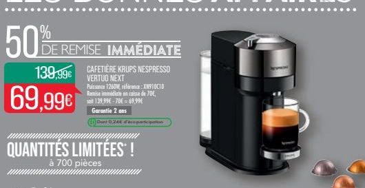 50% DE REMISE IMMÉDIATE  139,99€ VERTUO NEXT CAFETIÈRE KRUPS NESPRESSO  Puissance 1260W, référence: XN910C10 Remise immédiate en caisse de 70€, soit 139,99€-70€ 69,99€ Garantie 2 ans  Dont 0,24 copart