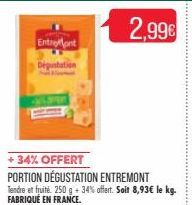 EntreMont  Dégustation  +34% OFFERT  PORTION DÉGUSTATION ENTREMONT Tendre et fruité 250 g + 34% offert. Soit 8,93€ le kg. FABRIQUÉ EN FRANCE. 