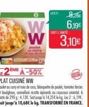 LES 2  0  W W 3,10€  SOIT L'UNITÉ  poulet  8,26€ 6,19€  LE 2ÈME À -50% PLAT CUISINE WW  Poulet au curry et noix de coco, blanquette de poulet, tomates farcies et boughour, conelloni ricotta épinards a