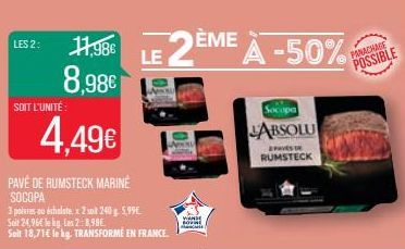 LES 2:  11,98€  8,98€  SOIT L'UNITÉ  4,49€  PAVÉ DE RUMSTECK MARINÉ SOCOPA  3 polares ou échalotex 2 soit 240 g. 5,99€ Soit 24,96€ le kg Les 2:8,98€. Seit 18,71€ le kg. TRANSFORME EN FRANCE.  LE 2ÈME 