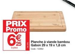 PRIX Promo  la pièce  €  25  Planche à viande bambou Gabon 29 x 19 x 1,8 cm Code: 122852 