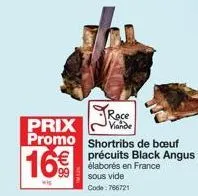 race  prix  16€  promo shortribs de bœuf €précuits black angus élaborés en france sous vide code: 766721  wig  viande 