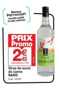 Marque Promocash Garantie qualité et coûts maitrisés  PRIX Promo  2  G  la bouteille de 1 litre  Sirop de sucre de canne SAXO Code: 582349  S  SAXO  Sirop de  cre de Canne 