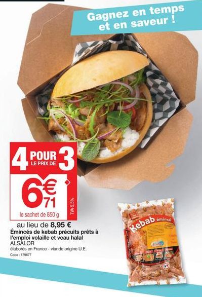 LE PRIX DE  4 POUR 3 6€  le sachet de 850 g au lieu de 8,95 € Émincés de kebab précuits prêts à  l'emploi volaille et veau halal ALSALOR  élaborés en France - viande origine U.E.  Code: 179677  TVA 5,