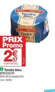 bleu bresse tendre bleu  n  bleu bresse tendre  eu  prix promo  2€€  57  la pièce de 250 g  ✪ tendre bleu bressor  tva 5.5%  33% m.g./produit fini code: 666095 