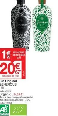 1 € 20€  la bouteille de 70 cl  generous  € de remise  immédiate soit  gin original generous 44%  code: 451241  tva 20%  organic : 24,28 €  ce prix tient compte d'une remise immédiate en caisse de 1,7