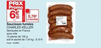 PRIX Promo  632  6€ 0,76€  LA SAUCISSE  Saucisses fumées CHARLES KELLER fabriquées en France sous vide  12 pièces de 120 g  soit le sachet de 1,44 kg: 9,10 €  Code: 452888 