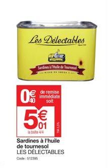 Les Delectables  8(1)  Sardines à Huile de Tournesol  de remise immédiate soit  5€  01  la boite 4/4  Sardines à l'huile de tournesol LES DÉLECTABLES  Code: 512395  TVA 5.5% 