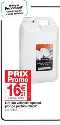 Marque Promocash Garantie qualité et coûts maitrisés  PRIX Promo  16€  le bidon de 10 litres  LIQUIDE VAISSELLE  Liquide vaisselle spécial plonge parfum citronª  Code: 740771 