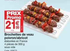 PRIX Promo  21€  Brochettes de veau poivron/abricot élaborées en France  pièces de 300 g  sous vide Code: 628773  222 