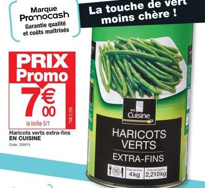 Marque Promocash Garantie qualité et coûts maîtrisés  PRIX Promo  7€€€  00  la boîte 5/1  Haricots verts extra-fins EN CUISINE Code: 250474  TVA 5,5%  HARICOTS VERTS EXTRA-FINS  4kg 2,210kg  15  en  C