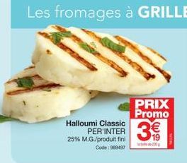 Halloumi Classic PER'INTER 25% M.G./produit fini Code: 989497  Les fromages à GRILLER  PRIX Promo  3€  200 