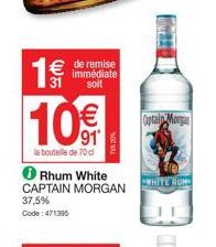 € de remise  31  immédiate soit  la bouteille de 70 cl  € 915  ℗ Rhum White CAPTAIN MORGAN 37,5% Code: 471395  Captain Morga  WHITE RUM 