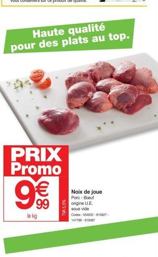 PRIX Promo  Haute qualité pour des plats au top.  9€€  99  le kg  TVA 5,5%  Noix de joue Porc-Bout origine U.E. sous vide Codes: 554932-815827-147799-919367 