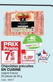 PRIX Promo  7€€  +40  POINTS  monclub  0,39€ LA CHIPOLATA  Chipolatas précuites  EN CUISINE  origine France  20 pièces de 50 g  Code: 256411  ALS 