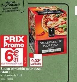 marque promocash garantie qualité et colts maitrisés  prix promo  6%  bote distributrice de 200 sachet  sauce pimentée pour pizza saxo  en dosette de 4 ml  code: 166322  tass  www  0,03€ la dosette  s