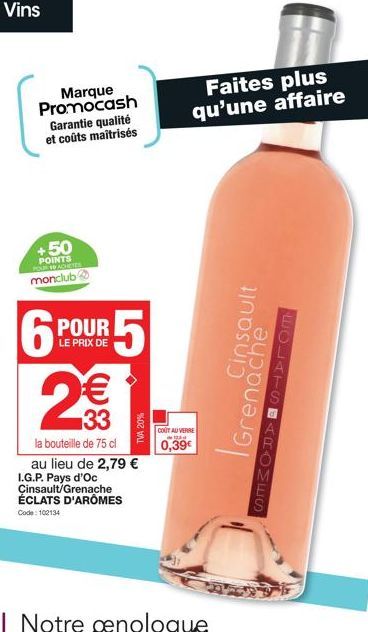 Vins  Marque Promocash Garantie qualité et coûts maîtrisés  +50  POINTS monclub  6P  POUR  LE PRIX DE  5  2€€  33  la bouteille de 75 cl  TVA 20%  au lieu de 2,79 € I.G.P. Pays d'Oc Cinsault/Grenache 