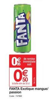 FANTA  0  de remise immédiate soit  0€  la boite slim de 33 cl  TV5,5%  FANTA Exotique mangue/ passion  Code: 747882 