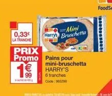 0,33€  la tranche  prix  promo  1€€€  -mini harry's bruschetta  pains pour mini-bruschetta harry's  6 tranches code: 965299 