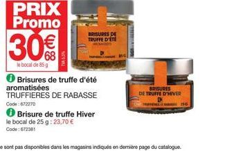 PRIX Promo  30€  le bocal de 85 g  BRISURES DE TRUFFE D'ÉTÉ  ℗ Brisures de truffe d'été aromatisées TRUFFIERES DE RABASSE  Code: 672270  Brisure de truffe Hiver le bocal de 25 g: 23,70 € Code:672381  