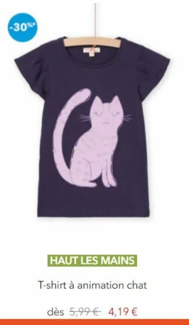 -30%  haut les mains  t-shirt à animation chat  dès 5,99€ 4,19 € 