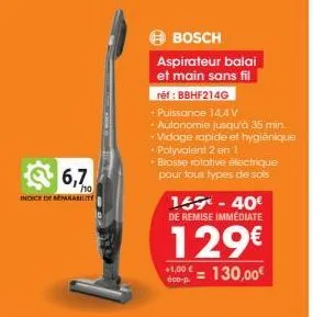 6,7  indice de reparabilit  ho  bosch  aspirateur balai et main sans fil  réf : bbhf214g  + puissance 14,4v  • autonomie jusqu'à 35 min.  - vidage rapide et hygiènique • polyvalent 2 en 1  • brosse ro