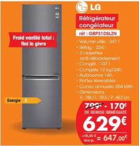 Froid ventilé total: fini le givre  Energie  LG  Réfrigérateur  congélateur réf : GBP31DSLZN Volume utile:341 1 - Réfrig.: 2341 *3 clayettes  anti-débordement • Congél: 107 1  Congèle 12 kg/24h  - Aut