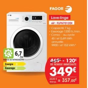 6,7  ho  INDICE DE REPARABILITE  Energie D  Essorage C  FAGOR  Lave-linge réf : FLFN7012DI  • Capacité 7 kg •Essorage 1200 tr./min. - Conso: au cycle 45 let 0.69 kWh annuelle  9900 let 152 kWh  45-120