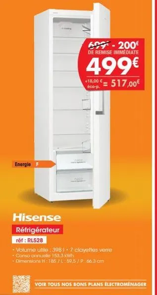 energie f  hisense réfrigérateur  réf : rl528  buon  60-200€ de remise immédiate  499€  +18,00€-517,00€  - volume utile: 398 1-7 clayettes verre + conso annuelle 153,3 kwh  • dimensions h: 185/l:59,5/