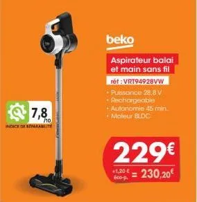 7,8  indice de reparat  ho  beko  aspirateur balai et main sans fil réf : vrt94928vw  • puissance 28.8 v  • rechargeable • autonomie 45 min. + moteur bldc  229€  $1,20€ 230,20€  éco-p. 