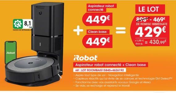 8,1  /10  INDICE DE REPARABIL  Robot  Aspirateur robot connecté  449€  Clean base  449€  LE LOT  890-469€ DE REMISE IMMÉDIATE  429€  +1,99€ 430,99€  éco-p.  Robot  Aspirateur robot connecté + Clean ba