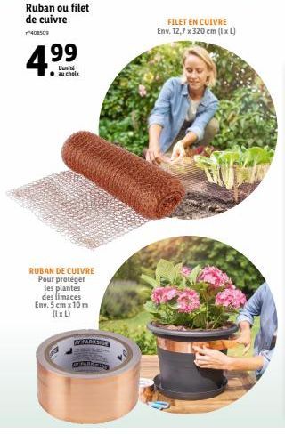 408509  Ruban ou filet de cuivre  99  L'unité  RUBAN DE CUIVRE Pour protéger les plantes des limaces Env. 5cm x 10 m (IxL)  WWPARKS  FILET EN CUIVRE Env. 12,7 x 320 cm (IxL) 