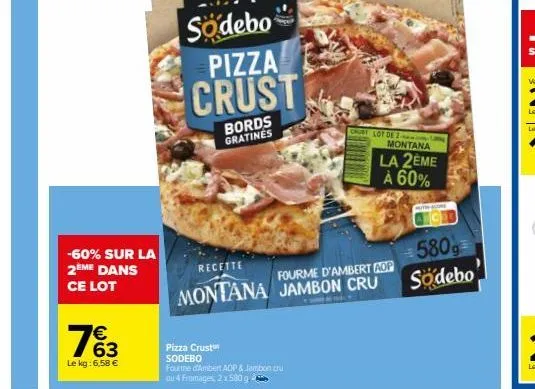 63  le kg: 6,58 €  -60% sur la  2ème dans ce lot  pizza crust sodebo  fourme d'ambert adp & jambon cru ou 4 fromages, 2 x 580 g  sodebo pizza crust  bords gratines  crust lot de 2  recette  fourme d'a