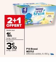 2+1  OFFERT  Vendu sou  185  Lekg: 4,63 € Les 3 pour  3%  Lokg: 3,08 €  +6  Nestle ptit Brasse Banane  P'tit Brassé NESTLE  Différentes variétés, 4 x 100 g. 