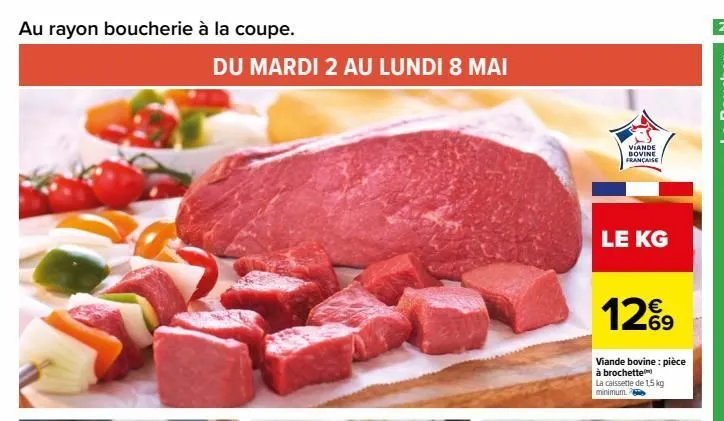 au rayon boucherie à la coupe.  du mardi 2 au lundi 8 mai  viande bovine française  le kg  129  69  viande bovine: pièce à brochette  la caissette de 1,5 kg minimum.  