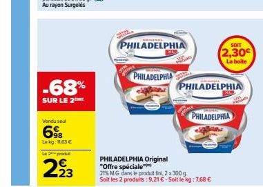 -68%  SUR LE 2ÈME  Vendu seul  6⁹8  Lokg: 11,63 €  Le 2 produit  23  PHILADELPHIA  PHILADELPHIA  SOIT  2,30€  La boite  PHILADELPHIA  PHILADELPHIA  PHILADELPHIA Original "Offre spéciale"  21% MG dans 