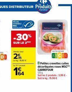 PECHE DURABLE MSC  -30%  SUR LE 2ÈME  Vendu sou  2€  Lokg: 18,80 €  Le 2 produ  164  (4  Petites Crevettes  HUTRE-SCORE  Petites crevettes cuites décortiquées roses MSC CARREFOUR  125g  Soit les 2 pro