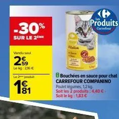 -30%  sur le 2 me  vendu seul  29  lekg: 2,16 €  le2produt  €  wali  produits  carrefour  low  bouchées en sauce pour chat carrefour companino poulet légumes, 1,2 kg soit les 2 produits: 4,40 €-soit l